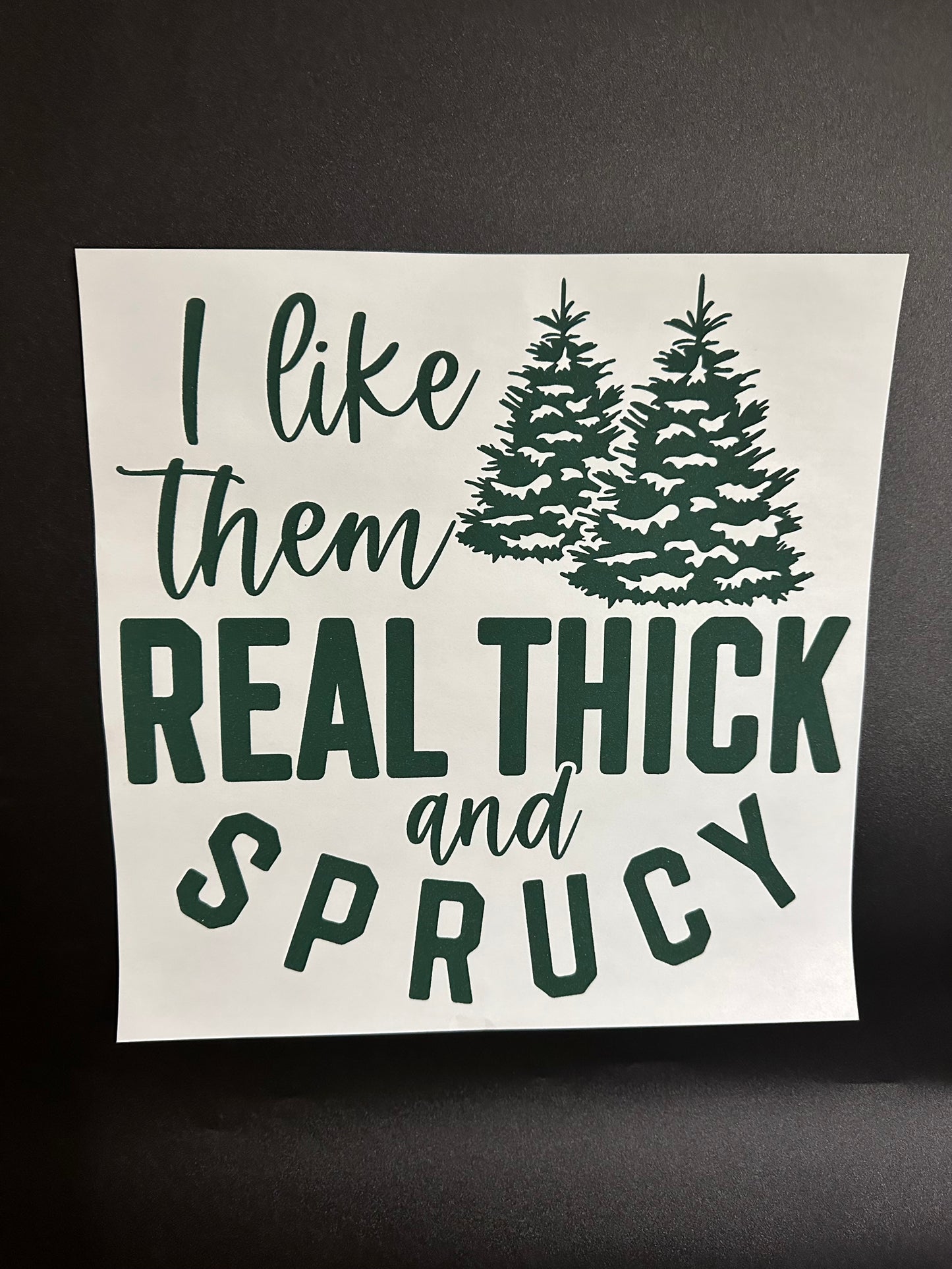 I Like Them Real Thick and Sprucy Green